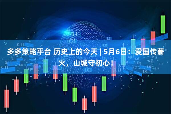 多多策略平台 历史上的今天 | 5月6日：爱国传薪火，山城守初心！