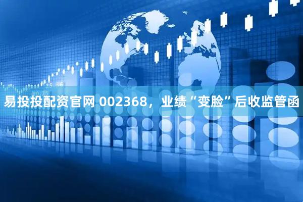 易投投配资官网 002368，业绩“变脸”后收监管函